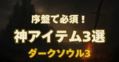【初心者向け】ダークソウル3｜序盤で絶対に手に入れたい神アイテム3選