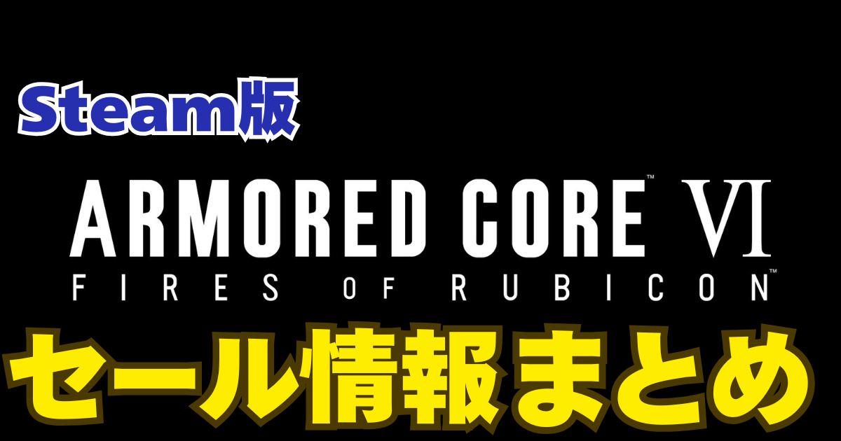 アーマードコア6のタイトルロゴにSteam版セール情報まとめと書かれている。